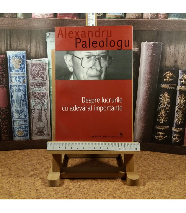 Alexandru Paleologu - Despre lucrurile cu adevarat importante